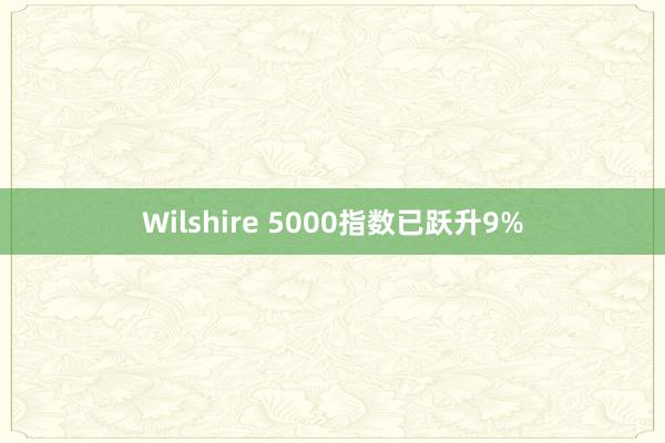 Wilshire 5000指数已跃升9%